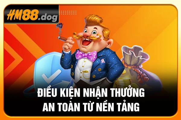 Điều kiện nhận thưởng an toàn từ nền tảng Điều kiện nhận thưởng an toàn từ nền tảng