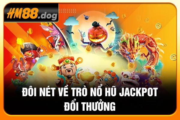 Đôi nét về trò Nổ hũ Jackpot đổi thưởng