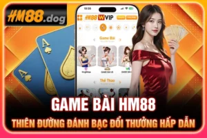 Game Bài HM88 - Thiên Đường Đánh Bạc Đổi Thưởng Hấp Dẫn 2025