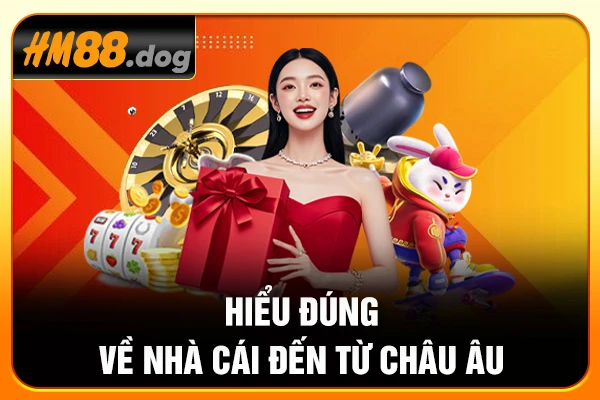 Hiểu đúng về nhà cái đến từ Châu Âu