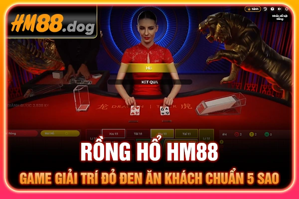 Rồng Hổ HM88 - Game Giải Trí Đỏ Đen Ăn Khách Chuẩn 5 Sao